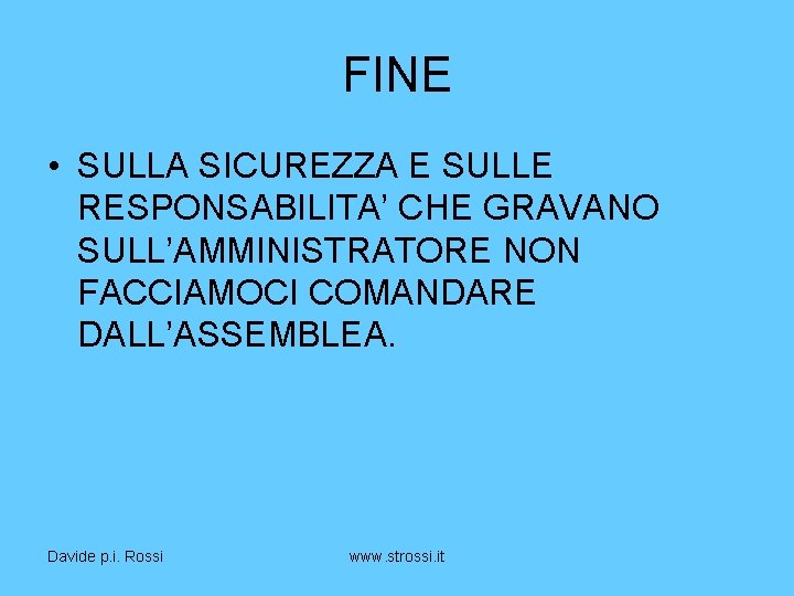 FINE • SULLA SICUREZZA E SULLE RESPONSABILITA’ CHE GRAVANO SULL’AMMINISTRATORE NON FACCIAMOCI COMANDARE DALL’ASSEMBLEA.