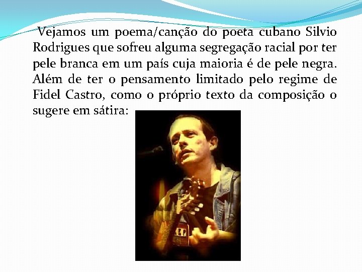  Vejamos um poema/canção do poeta cubano Silvio Rodrigues que sofreu alguma segregação racial