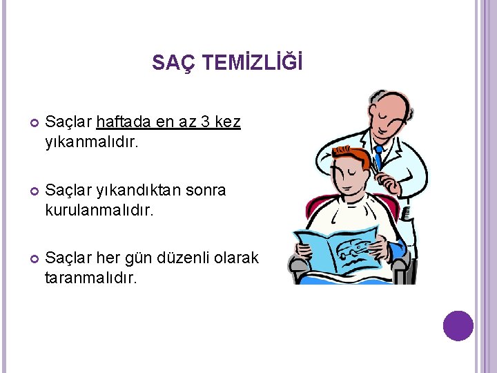 SAÇ TEMİZLİĞİ Saçlar haftada en az 3 kez yıkanmalıdır. Saçlar yıkandıktan sonra kurulanmalıdır. Saçlar SAÇ TEMİZLİĞİ Saçlar haftada en az 3 kez yıkanmalıdır. Saçlar yıkandıktan sonra kurulanmalıdır. Saçlar