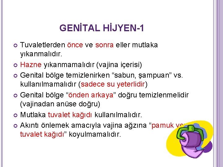 GENİTAL HİJYEN-1 Tuvaletlerden önce ve sonra eller mutlaka yıkanmalıdır. Hazne yıkanmamalıdır (vajina içerisi) Genital GENİTAL HİJYEN-1 Tuvaletlerden önce ve sonra eller mutlaka yıkanmalıdır. Hazne yıkanmamalıdır (vajina içerisi) Genital