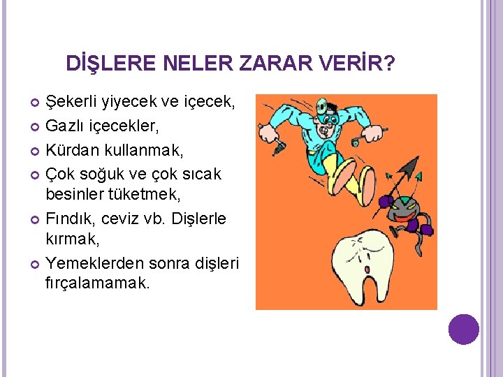 DİŞLERE NELER ZARAR VERİR? Şekerli yiyecek ve içecek, Gazlı içecekler, Kürdan kullanmak, Çok soğuk DİŞLERE NELER ZARAR VERİR? Şekerli yiyecek ve içecek, Gazlı içecekler, Kürdan kullanmak, Çok soğuk