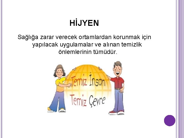 HİJYEN Sağlığa zarar verecek ortamlardan korunmak için yapılacak uygulamalar ve alınan temizlik önlemlerinin tümüdür. HİJYEN Sağlığa zarar verecek ortamlardan korunmak için yapılacak uygulamalar ve alınan temizlik önlemlerinin tümüdür.