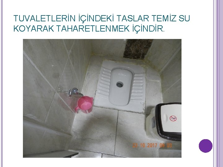 TUVALETLERİN İÇİNDEKİ TASLAR TEMİZ SU KOYARAK TAHARETLENMEK İÇİNDİR. TUVALETLERİN İÇİNDEKİ TASLAR TEMİZ SU KOYARAK TAHARETLENMEK İÇİNDİR.