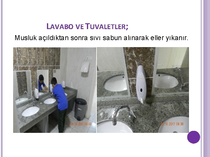 LAVABO VE TUVALETLER; Musluk açıldıktan sonra sıvı sabun alınarak eller yıkanır. LAVABO VE TUVALETLER; Musluk açıldıktan sonra sıvı sabun alınarak eller yıkanır.