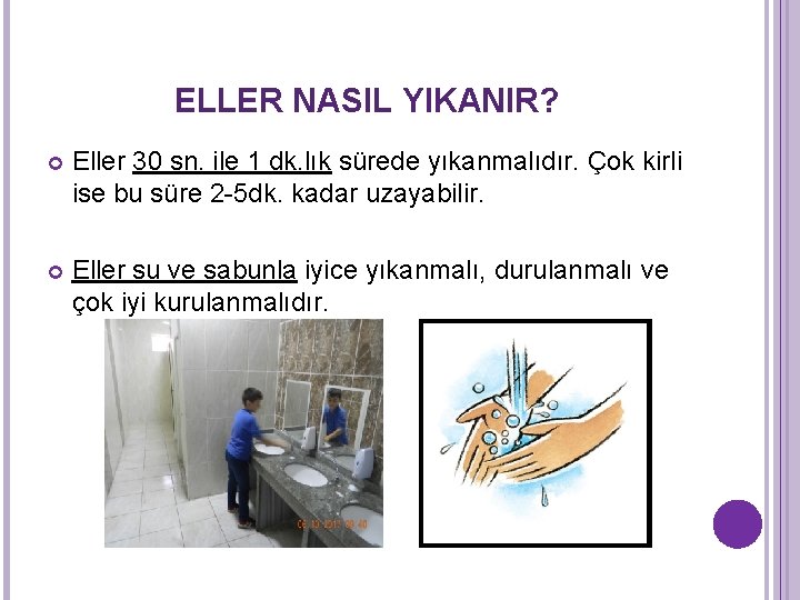 ELLER NASIL YIKANIR? Eller 30 sn. ile 1 dk. lık sürede yıkanmalıdır. Çok kirli ELLER NASIL YIKANIR? Eller 30 sn. ile 1 dk. lık sürede yıkanmalıdır. Çok kirli