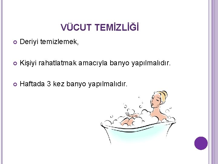 VÜCUT TEMİZLİĞİ Deriyi temizlemek, Kişiyi rahatlatmak amacıyla banyo yapılmalıdır. Haftada 3 kez banyo yapılmalıdır. VÜCUT TEMİZLİĞİ Deriyi temizlemek, Kişiyi rahatlatmak amacıyla banyo yapılmalıdır. Haftada 3 kez banyo yapılmalıdır.