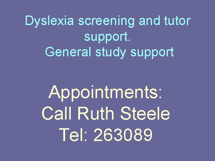 Dyslexia screening and tutor support. General study support Appointments: Call Ruth Steele Tel: 263089