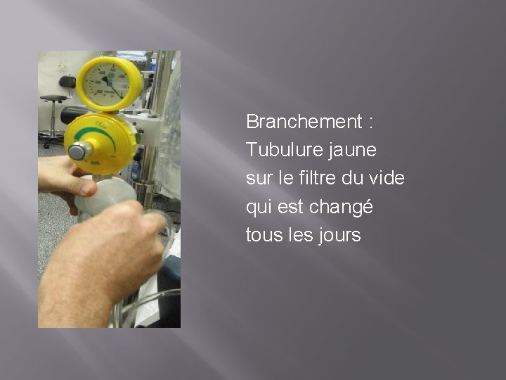 Branchement : Tubulure jaune sur le filtre du vide qui est changé tous les