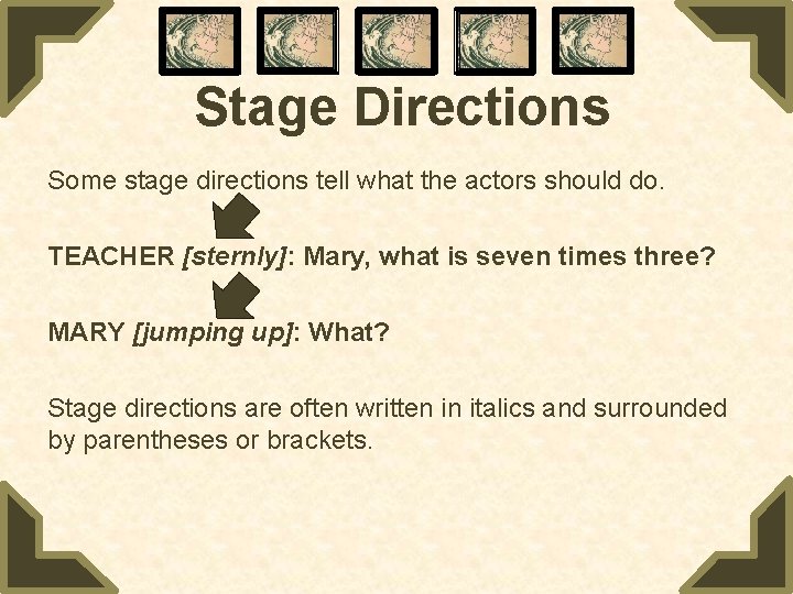 Stage Directions Some stage directions tell what the actors should do. TEACHER [sternly]: Mary,