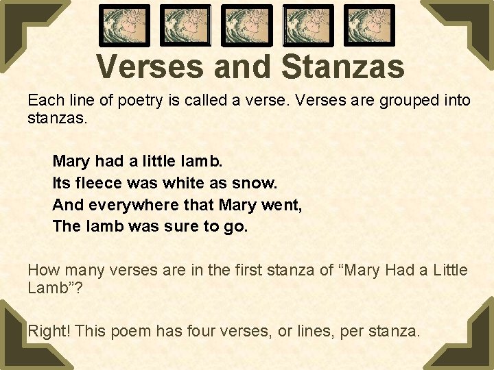 Verses and Stanzas Each line of poetry is called a verse. Verses are grouped