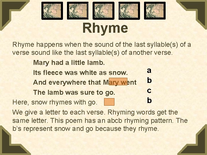 Rhyme happens when the sound of the last syllable(s) of a verse sound like