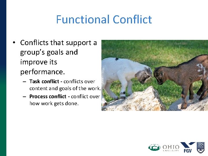 Functional Conflict • Conflicts that support a group’s goals and improve its performance. –