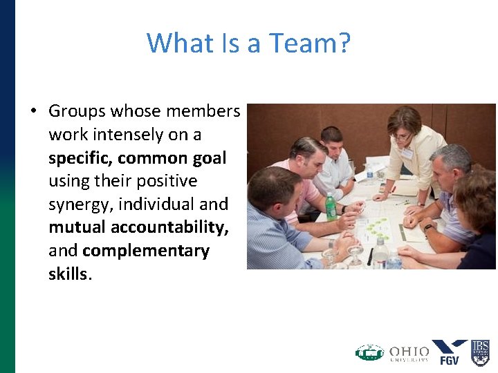 What Is a Team? • Groups whose members work intensely on a specific, common