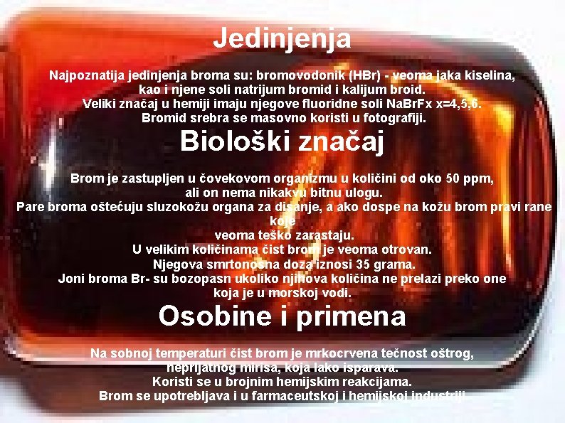Jedinjenja Najpoznatija jedinjenja broma su: bromovodonik (HBr) - veoma jaka kiselina, kao i njene