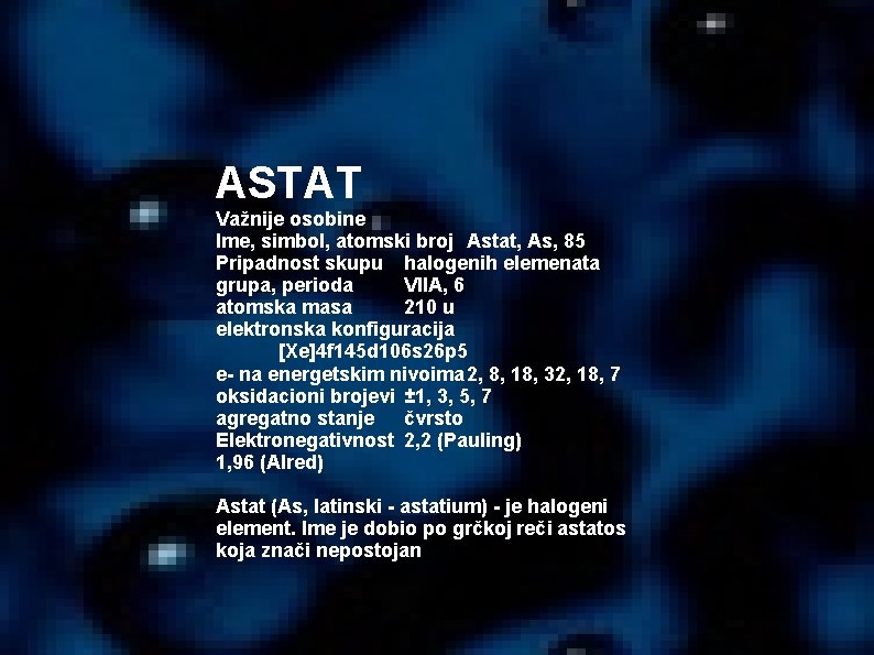 ASTAT Važnije osobine Ime, simbol, atomski broj Astat, As, 85 Pripadnost skupu halogenih elemenata