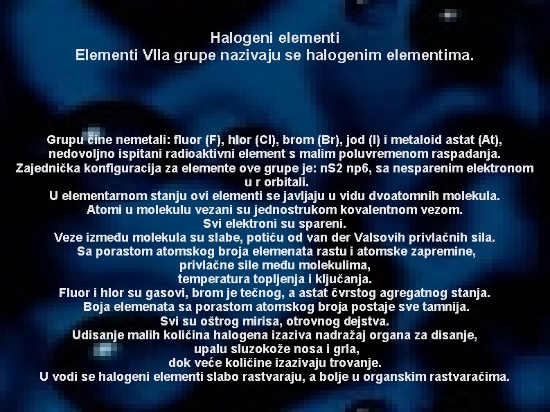 Halogeni elementi Elementi VIIa grupe nazivaju se halogenim elementima. Grupu čine nemetali: fluor (F),
