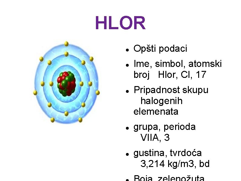 HLOR Opšti podaci Ime, simbol, atomski broj Hlor, Cl, 17 Pripadnost skupu halogenih elemenata