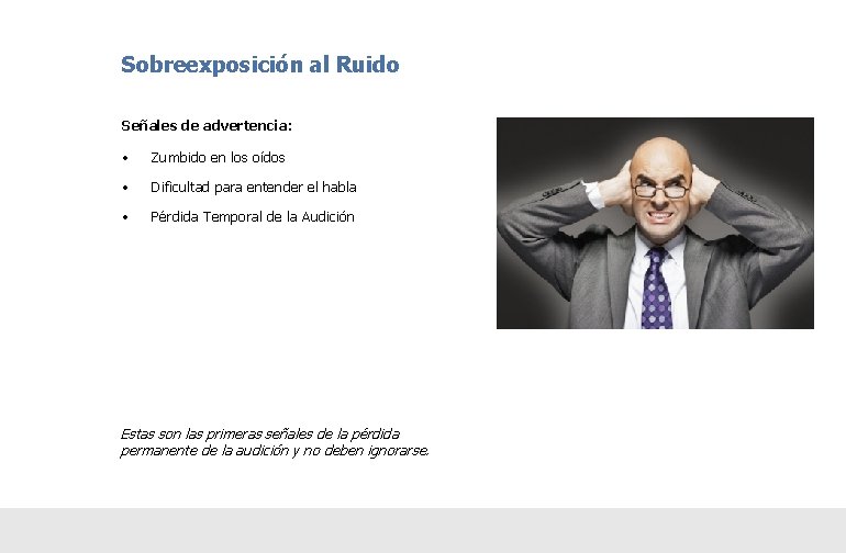 Sobreexposición al Ruido Señales de advertencia: • Zumbido en los oídos • Dificultad para