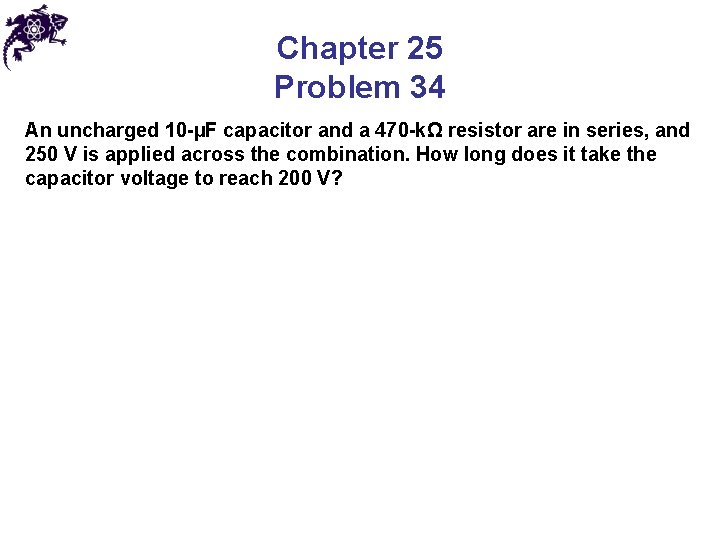 Chapter 25 Problem 34 An uncharged 10 -µF capacitor and a 470 -kΩ resistor