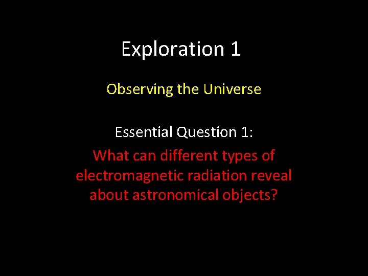 Exploration 1 Observing the Universe Essential Question 1: What can different types of electromagnetic