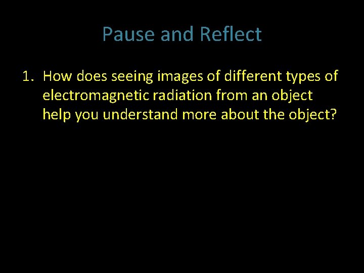 Pause and Reflect 1. How does seeing images of different types of electromagnetic radiation