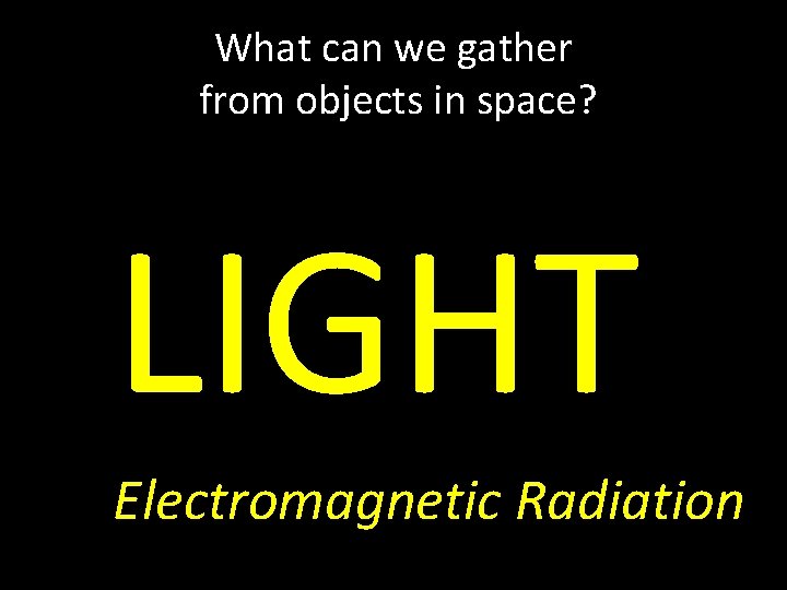 What can we gather from objects in space? LIGHT Electromagnetic Radiation 