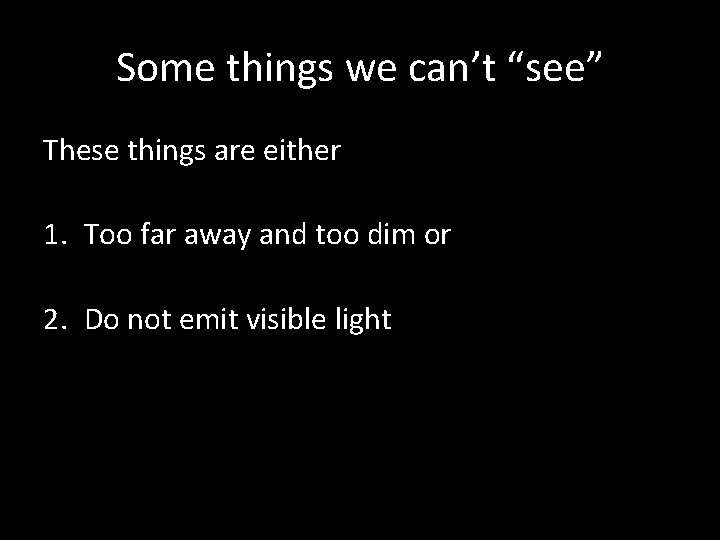 Some things we can’t “see” These things are either 1. Too far away and