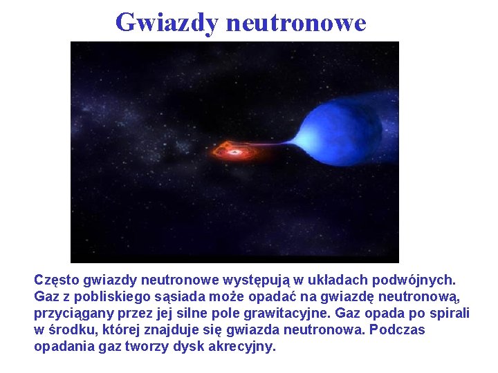 Gwiazdy neutronowe Często gwiazdy neutronowe występują w układach podwójnych. Gaz z pobliskiego sąsiada może