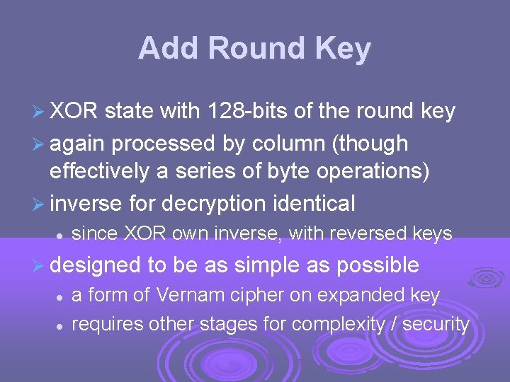 Add Round Key XOR state with 128 -bits of the round key again processed