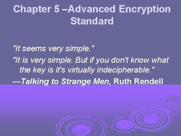 Chapter 5 –Advanced Encryption Standard "It seems very simple. " "It is very simple.