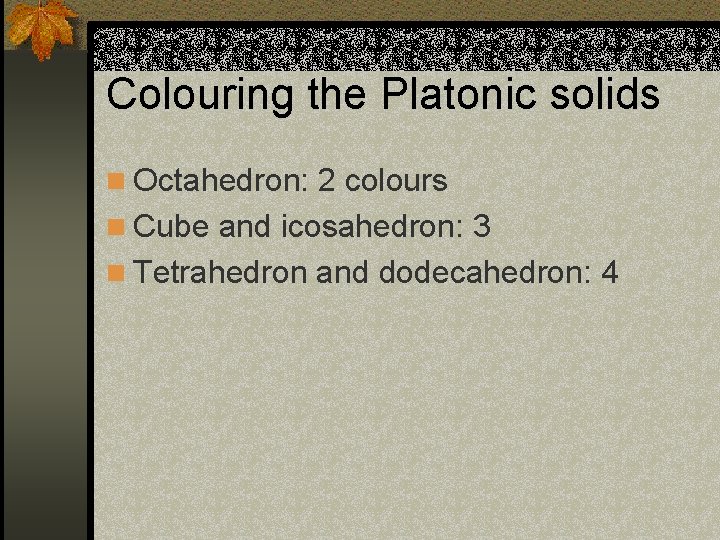 Colouring the Platonic solids n Octahedron: 2 colours n Cube and icosahedron: 3 n