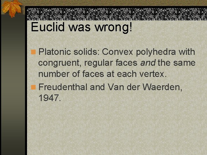 Euclid was wrong! n Platonic solids: Convex polyhedra with congruent, regular faces and the