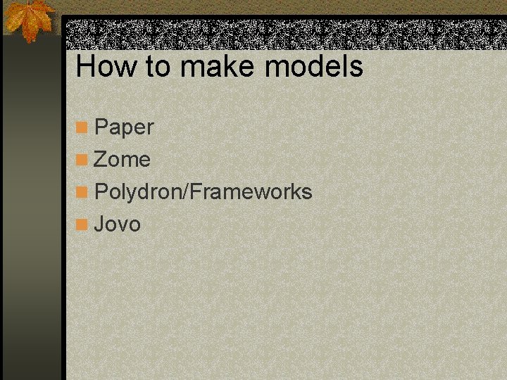 How to make models n Paper n Zome n Polydron/Frameworks n Jovo 