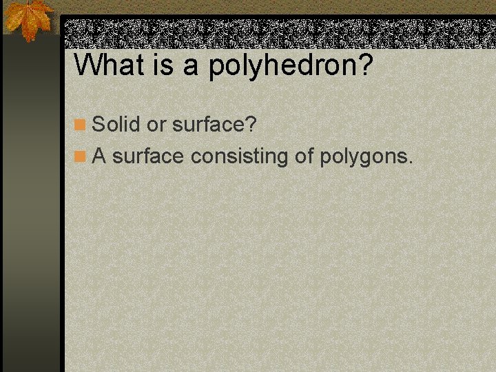 What is a polyhedron? n Solid or surface? n A surface consisting of polygons.