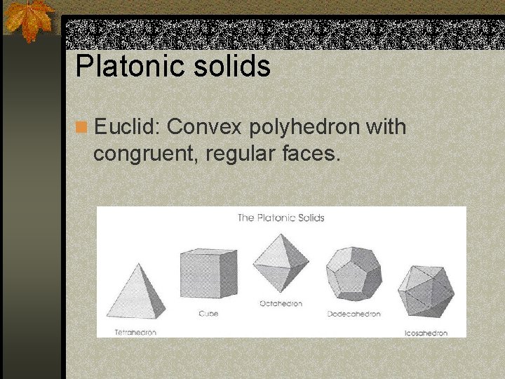 Platonic solids n Euclid: Convex polyhedron with congruent, regular faces. 