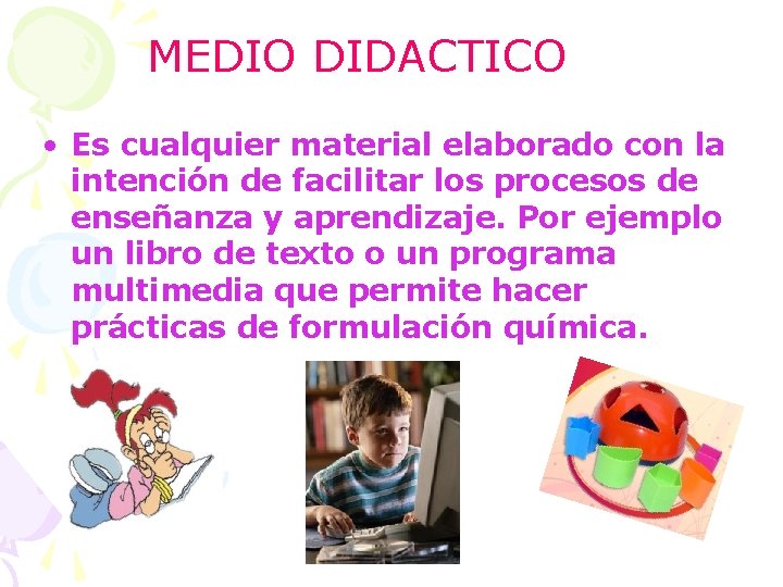 MEDIO DIDACTICO • Es cualquier material elaborado con la intención de facilitar los procesos