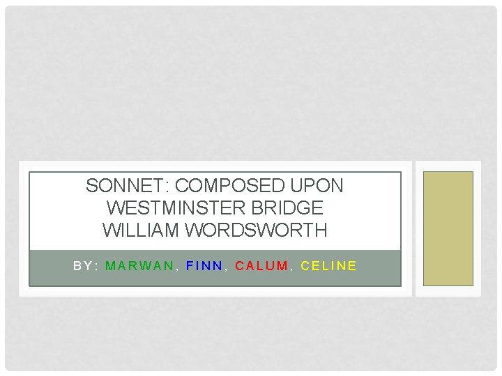 SONNET: COMPOSED UPON WESTMINSTER BRIDGE WILLIAM WORDSWORTH BY: MARWAN, FINN, CALUM, CELINE 