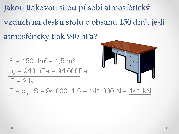 Jakou tlakovou silou působí atmosférický vzduch na desku stolu o obsahu 150 dm 2, Jakou tlakovou silou působí atmosférický vzduch na desku stolu o obsahu 150 dm 2,