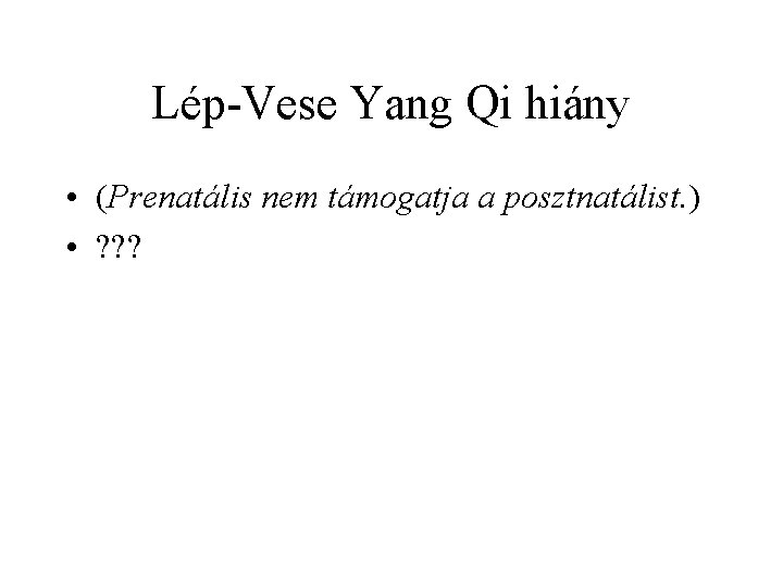 Lép-Vese Yang Qi hiány • (Prenatális nem támogatja a posztnatálist. ) • ? ?