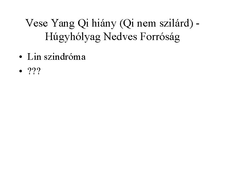 Vese Yang Qi hiány (Qi nem szilárd) Húgyhólyag Nedves Forróság • Lin szindróma •