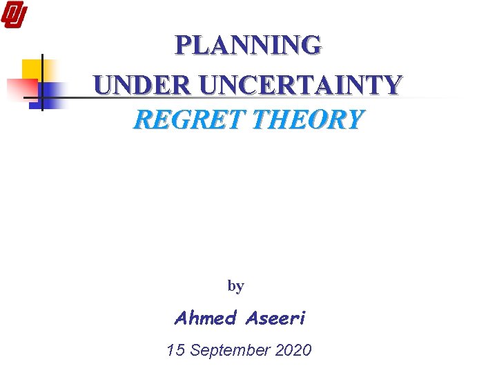 PLANNING UNDER UNCERTAINTY REGRET THEORY by Ahmed Aseeri 15 September 2020 