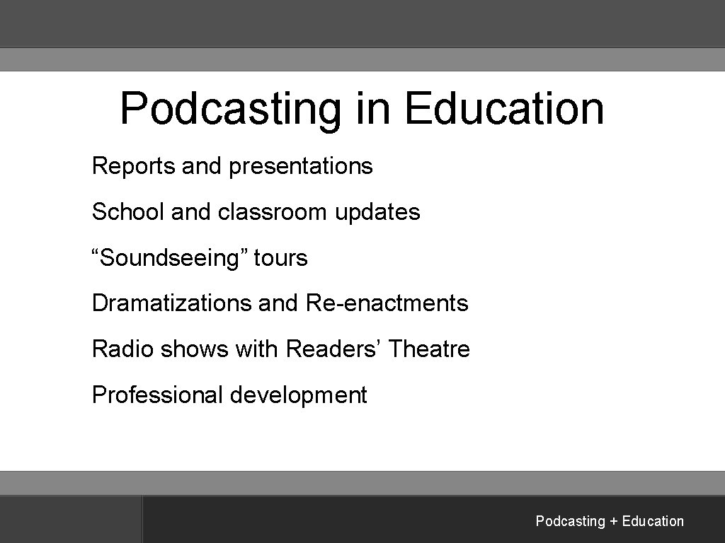 Podcasting in Education Reports and presentations School and classroom updates “Soundseeing” tours Dramatizations and