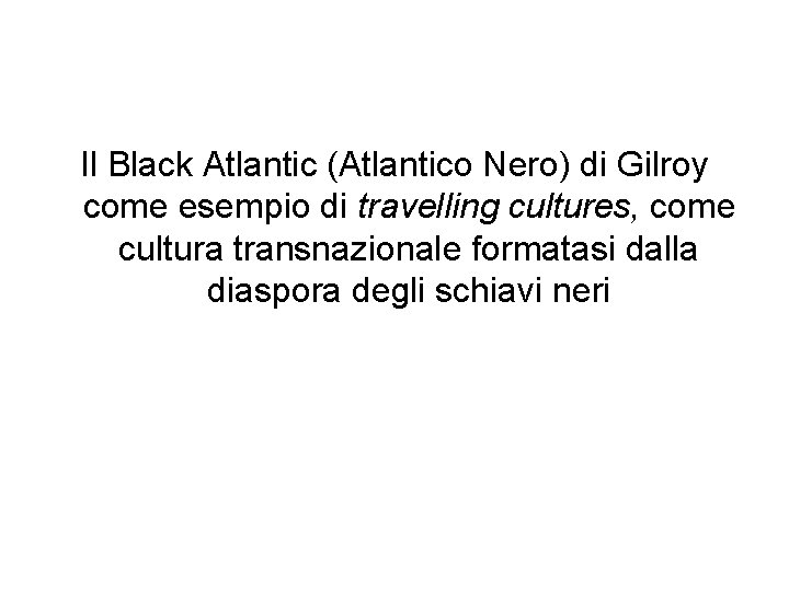 Il Black Atlantic (Atlantico Nero) di Gilroy come esempio di travelling cultures, come cultura