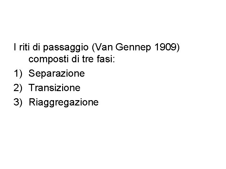 I riti di passaggio (Van Gennep 1909) composti di tre fasi: 1) Separazione 2)