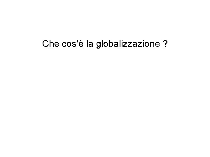 Che cos’è la globalizzazione ? 