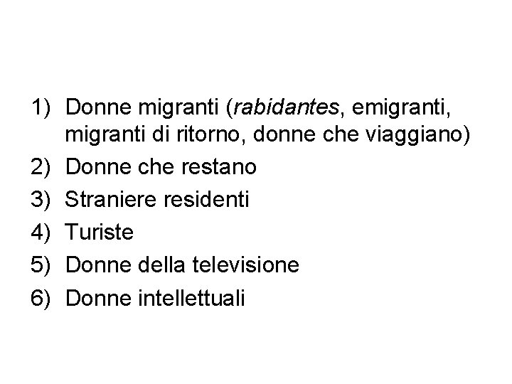 1) Donne migranti (rabidantes, emigranti, migranti di ritorno, donne che viaggiano) 2) Donne che