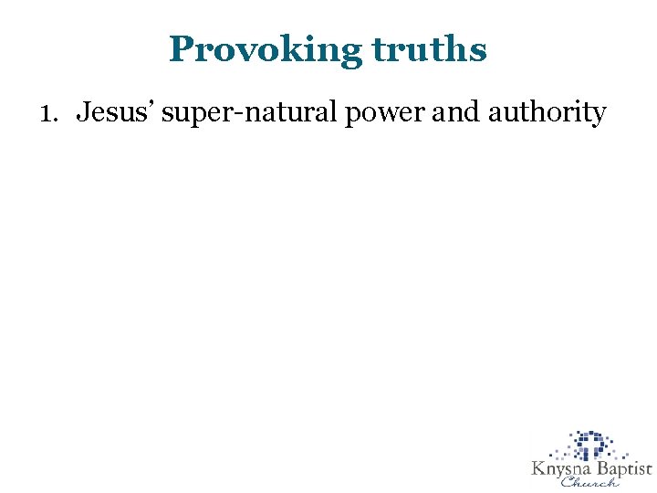 Provoking truths 1. Jesus’ super-natural power and authority Provoking truths 1. Jesus’ super-natural power and authority