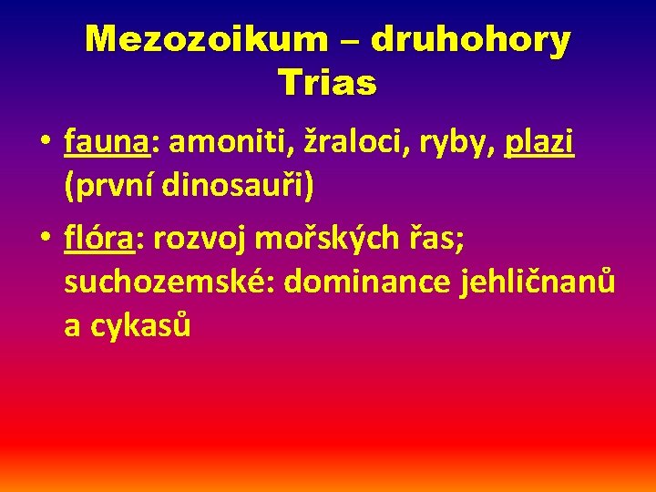 Mezozoikum – druhohory Trias • fauna: amoniti, žraloci, ryby, plazi (první dinosauři) • flóra: