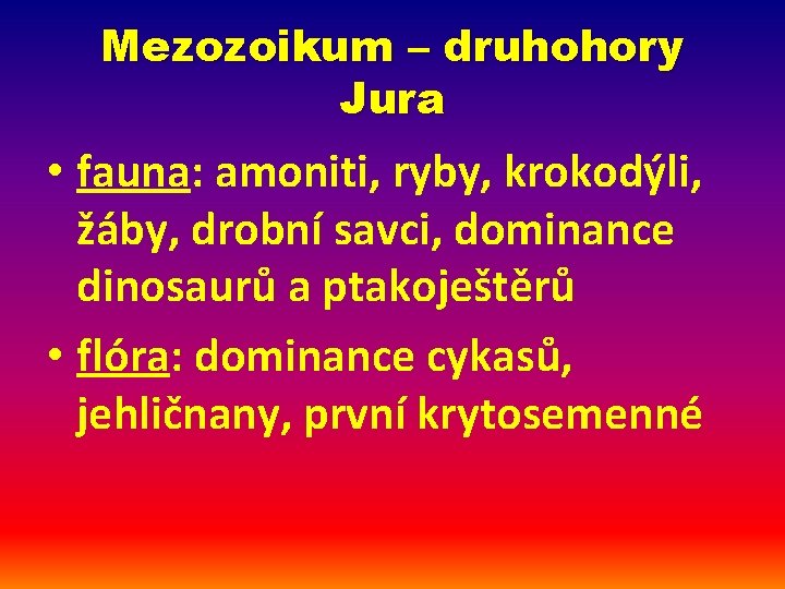 Mezozoikum – druhohory Jura • fauna: amoniti, ryby, krokodýli, žáby, drobní savci, dominance dinosaurů