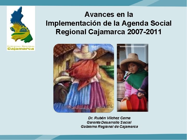 Avances en la Implementación de la Agenda Social Regional Cajamarca 2007 -2011 Dr. Rubén